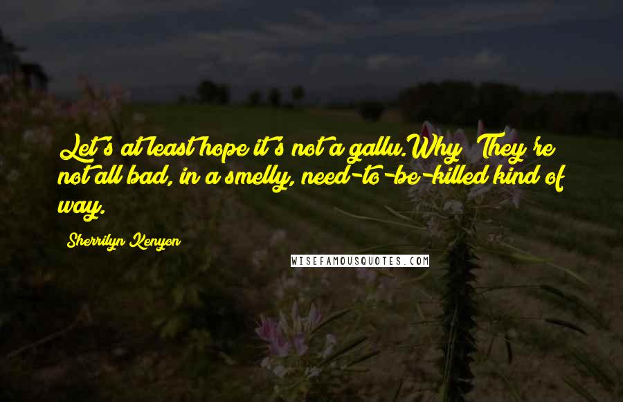 Sherrilyn Kenyon Quotes: Let's at least hope it's not a gallu.Why? They're not all bad, in a smelly, need-to-be-killed kind of way.