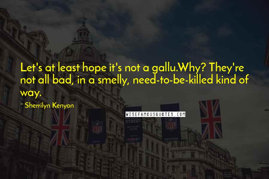 Sherrilyn Kenyon Quotes: Let's at least hope it's not a gallu.Why? They're not all bad, in a smelly, need-to-be-killed kind of way.