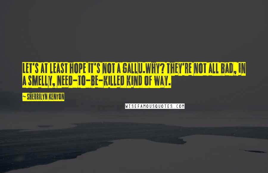 Sherrilyn Kenyon Quotes: Let's at least hope it's not a gallu.Why? They're not all bad, in a smelly, need-to-be-killed kind of way.