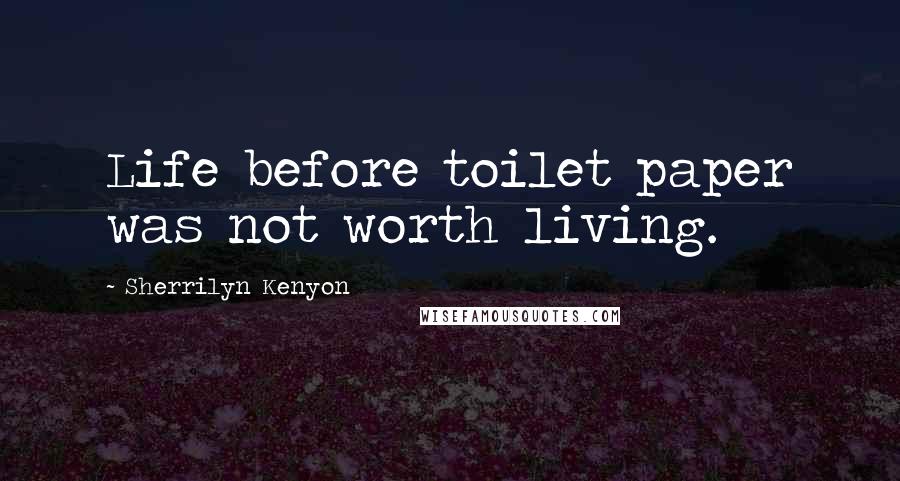 Sherrilyn Kenyon Quotes: Life before toilet paper was not worth living.