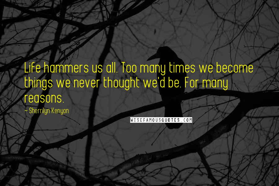 Sherrilyn Kenyon Quotes: Life hammers us all. Too many times we become things we never thought we'd be. For many reasons.