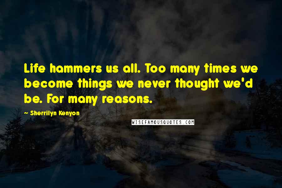 Sherrilyn Kenyon Quotes: Life hammers us all. Too many times we become things we never thought we'd be. For many reasons.