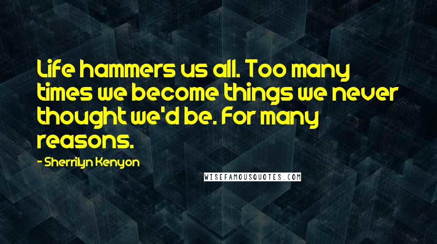 Sherrilyn Kenyon Quotes: Life hammers us all. Too many times we become things we never thought we'd be. For many reasons.
