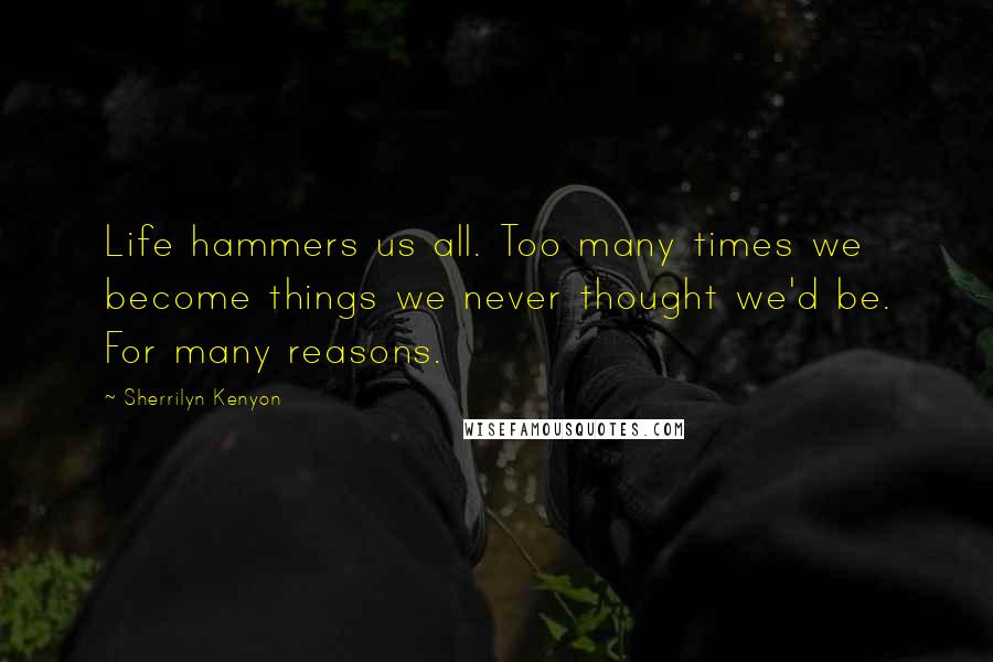Sherrilyn Kenyon Quotes: Life hammers us all. Too many times we become things we never thought we'd be. For many reasons.