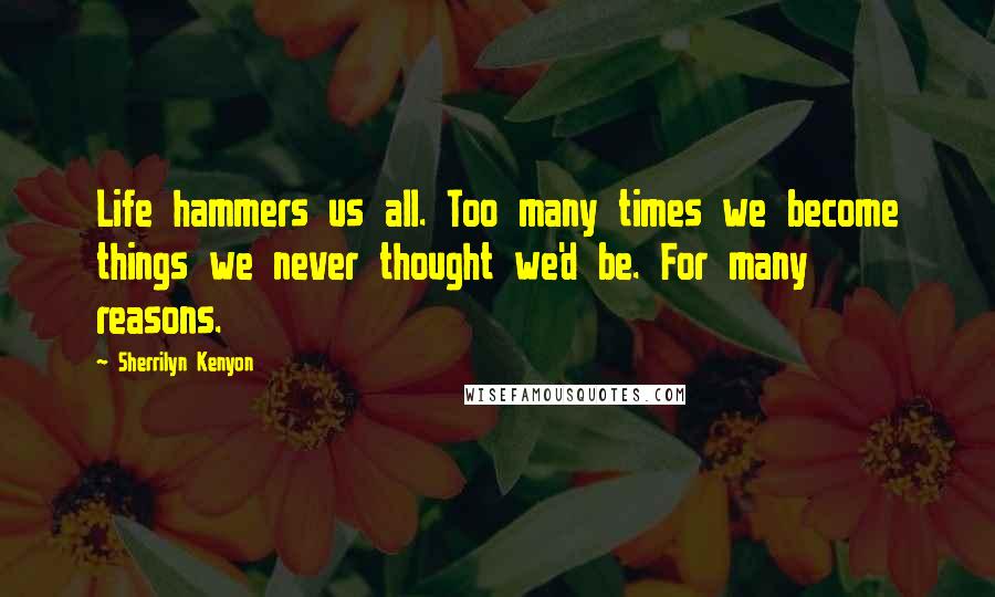 Sherrilyn Kenyon Quotes: Life hammers us all. Too many times we become things we never thought we'd be. For many reasons.