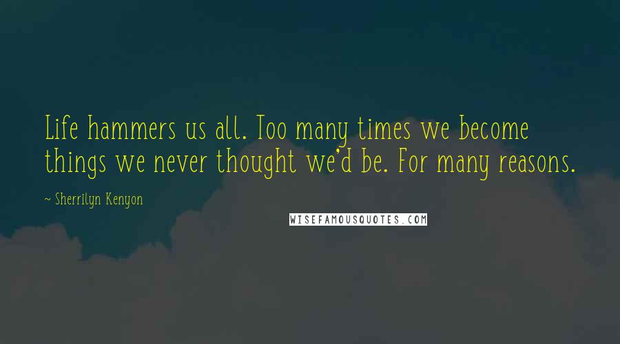 Sherrilyn Kenyon Quotes: Life hammers us all. Too many times we become things we never thought we'd be. For many reasons.