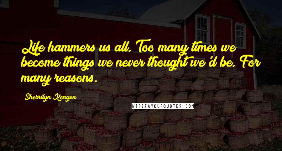 Sherrilyn Kenyon Quotes: Life hammers us all. Too many times we become things we never thought we'd be. For many reasons.