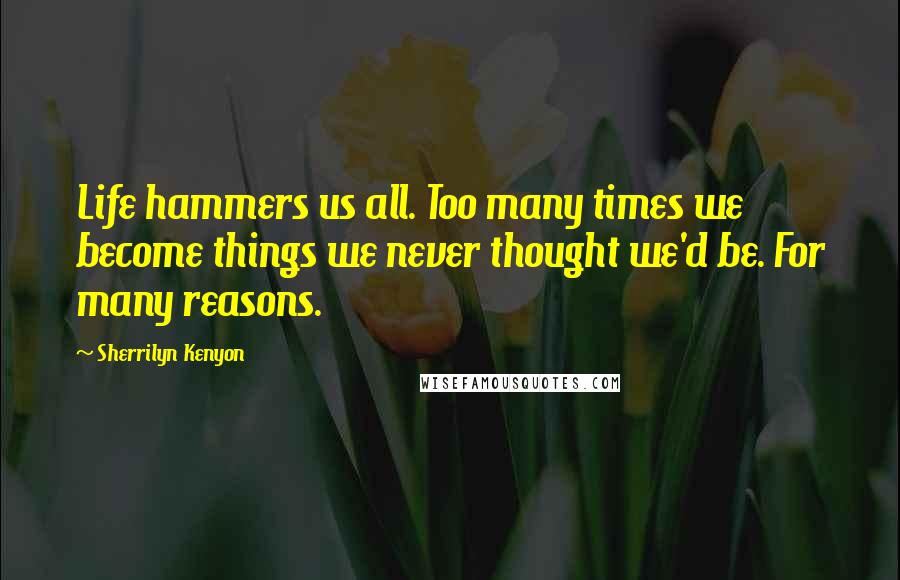 Sherrilyn Kenyon Quotes: Life hammers us all. Too many times we become things we never thought we'd be. For many reasons.