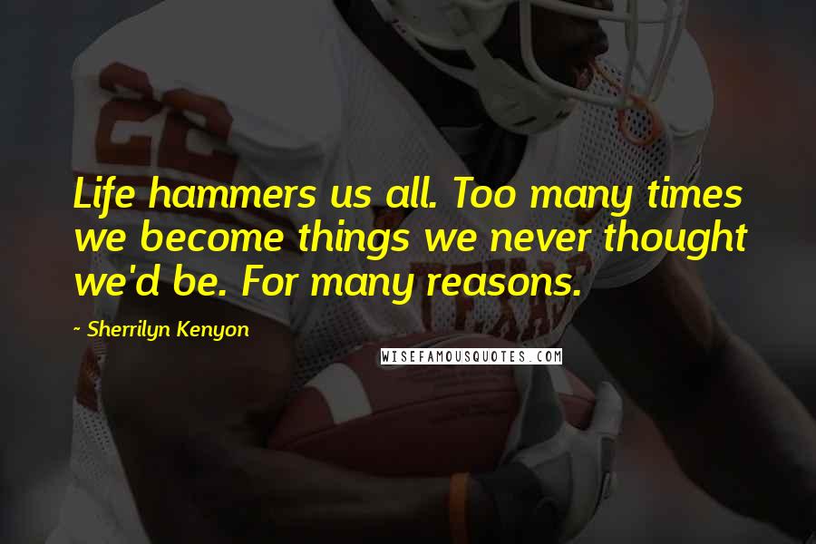 Sherrilyn Kenyon Quotes: Life hammers us all. Too many times we become things we never thought we'd be. For many reasons.