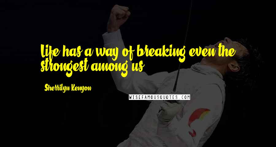 Sherrilyn Kenyon Quotes: Life has a way of breaking even the strongest among us.