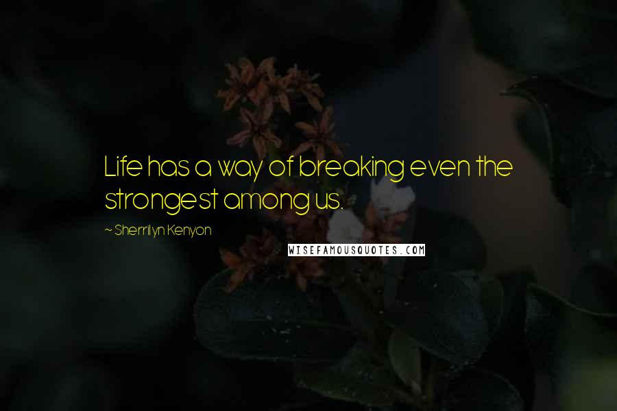 Sherrilyn Kenyon Quotes: Life has a way of breaking even the strongest among us.