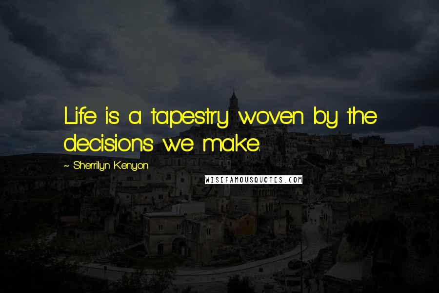 Sherrilyn Kenyon Quotes: Life is a tapestry woven by the decisions we make.