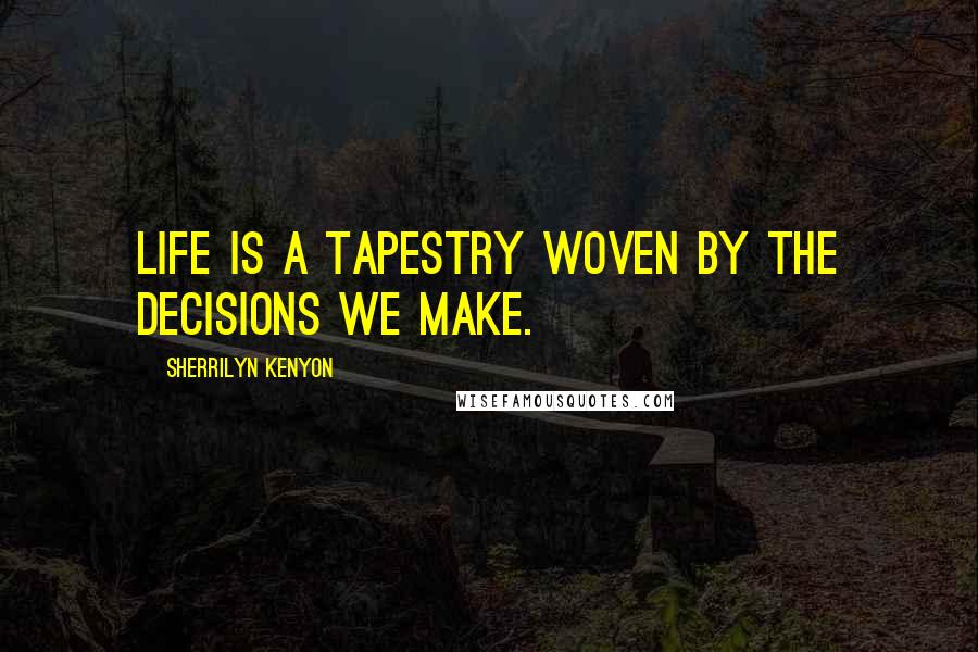 Sherrilyn Kenyon Quotes: Life is a tapestry woven by the decisions we make.