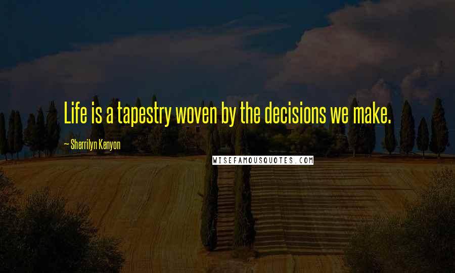 Sherrilyn Kenyon Quotes: Life is a tapestry woven by the decisions we make.