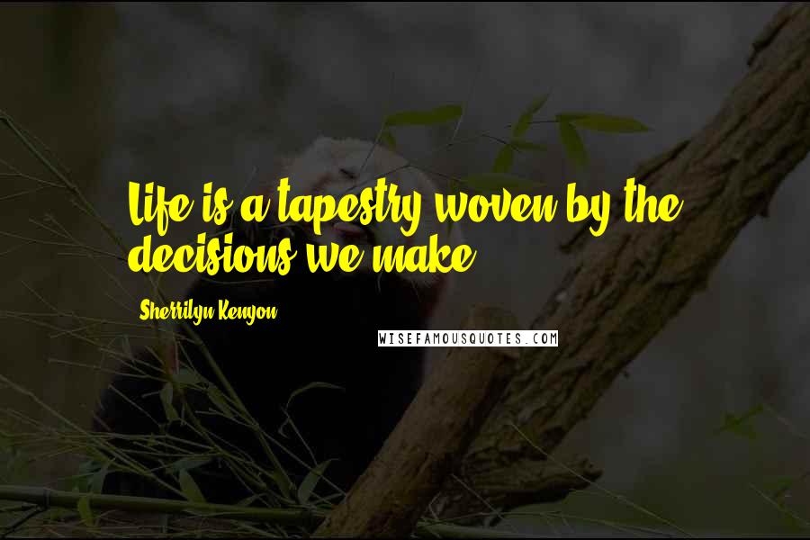 Sherrilyn Kenyon Quotes: Life is a tapestry woven by the decisions we make.