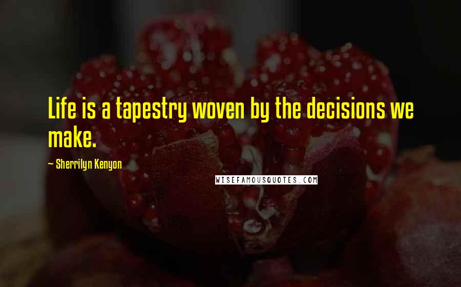 Sherrilyn Kenyon Quotes: Life is a tapestry woven by the decisions we make.