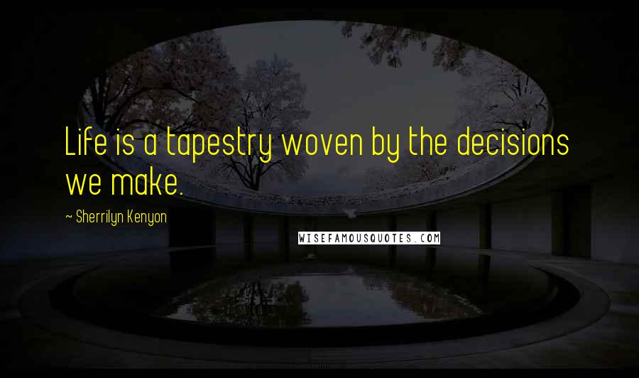 Sherrilyn Kenyon Quotes: Life is a tapestry woven by the decisions we make.