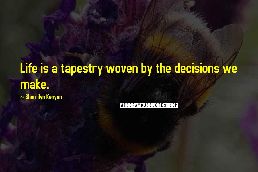 Sherrilyn Kenyon Quotes: Life is a tapestry woven by the decisions we make.