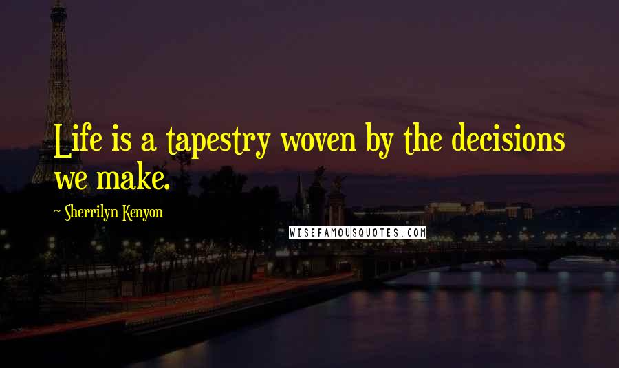 Sherrilyn Kenyon Quotes: Life is a tapestry woven by the decisions we make.