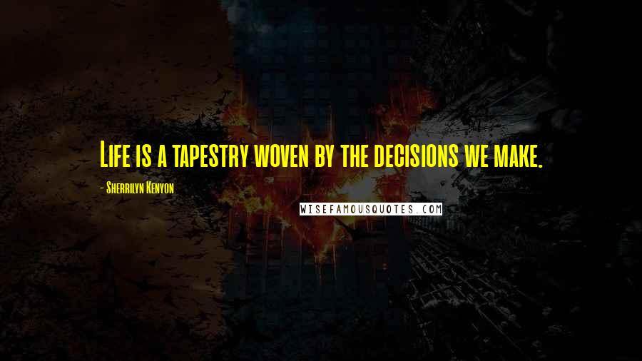 Sherrilyn Kenyon Quotes: Life is a tapestry woven by the decisions we make.