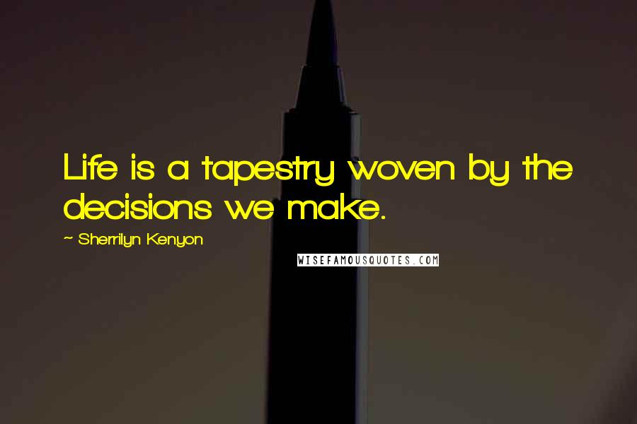 Sherrilyn Kenyon Quotes: Life is a tapestry woven by the decisions we make.