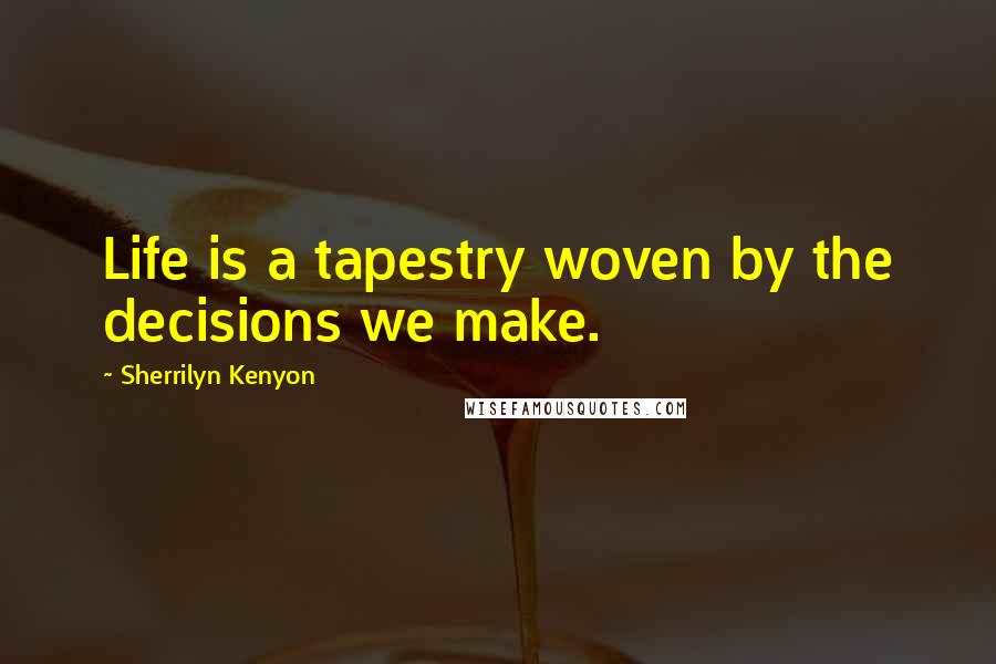 Sherrilyn Kenyon Quotes: Life is a tapestry woven by the decisions we make.