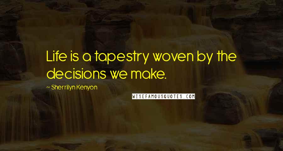 Sherrilyn Kenyon Quotes: Life is a tapestry woven by the decisions we make.