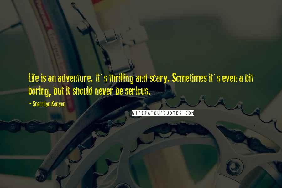 Sherrilyn Kenyon Quotes: Life is an adventure. It's thrilling and scary. Sometimes it's even a bit boring, but it should never be serious.