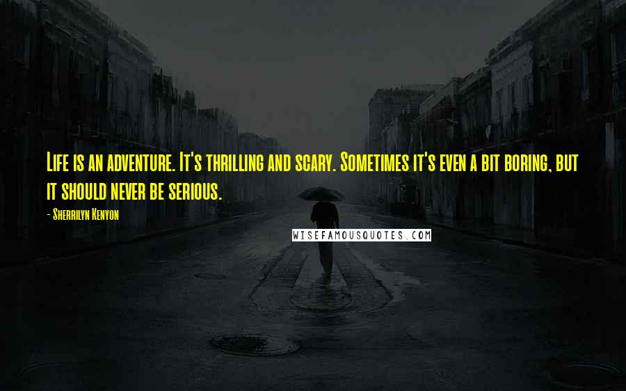 Sherrilyn Kenyon Quotes: Life is an adventure. It's thrilling and scary. Sometimes it's even a bit boring, but it should never be serious.