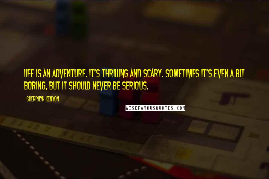 Sherrilyn Kenyon Quotes: Life is an adventure. It's thrilling and scary. Sometimes it's even a bit boring, but it should never be serious.