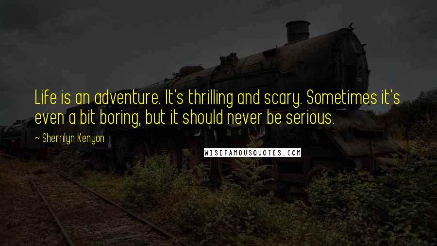 Sherrilyn Kenyon Quotes: Life is an adventure. It's thrilling and scary. Sometimes it's even a bit boring, but it should never be serious.