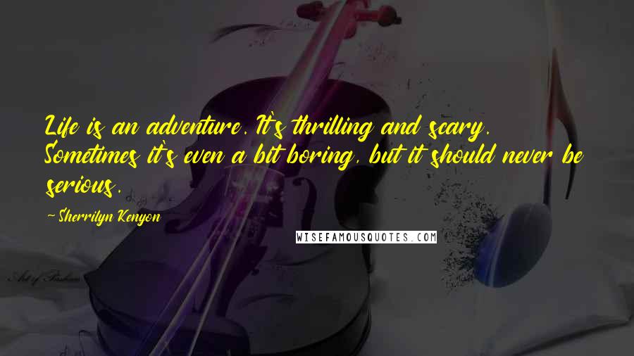 Sherrilyn Kenyon Quotes: Life is an adventure. It's thrilling and scary. Sometimes it's even a bit boring, but it should never be serious.