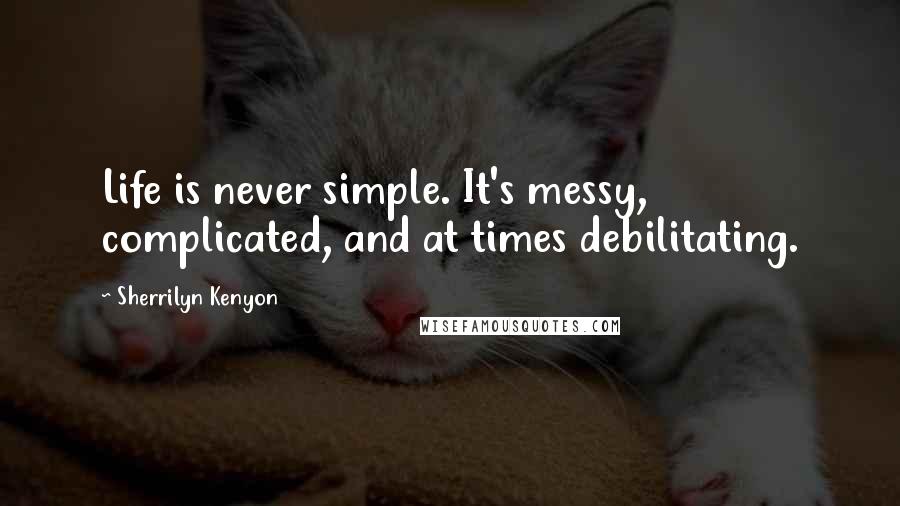 Sherrilyn Kenyon Quotes: Life is never simple. It's messy, complicated, and at times debilitating.