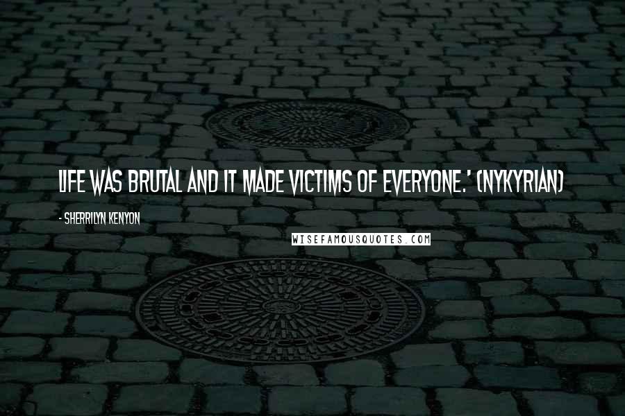 Sherrilyn Kenyon Quotes: Life was brutal and it made victims of everyone.' (Nykyrian)