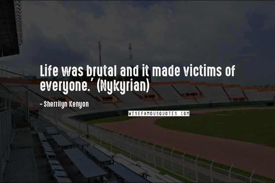 Sherrilyn Kenyon Quotes: Life was brutal and it made victims of everyone.' (Nykyrian)