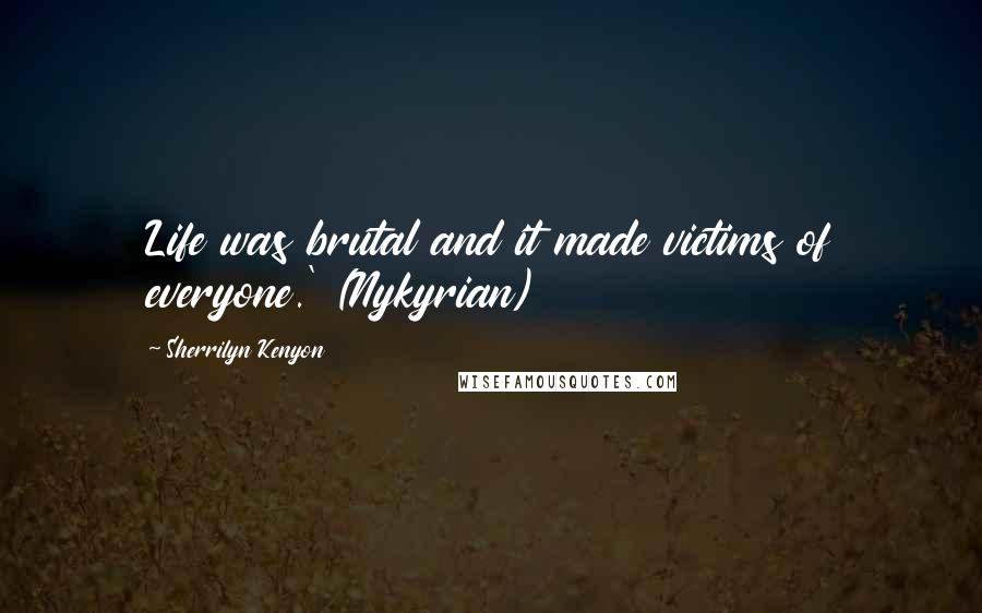 Sherrilyn Kenyon Quotes: Life was brutal and it made victims of everyone.' (Nykyrian)