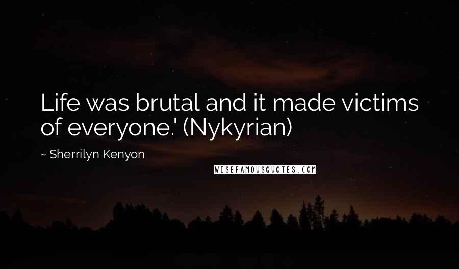 Sherrilyn Kenyon Quotes: Life was brutal and it made victims of everyone.' (Nykyrian)