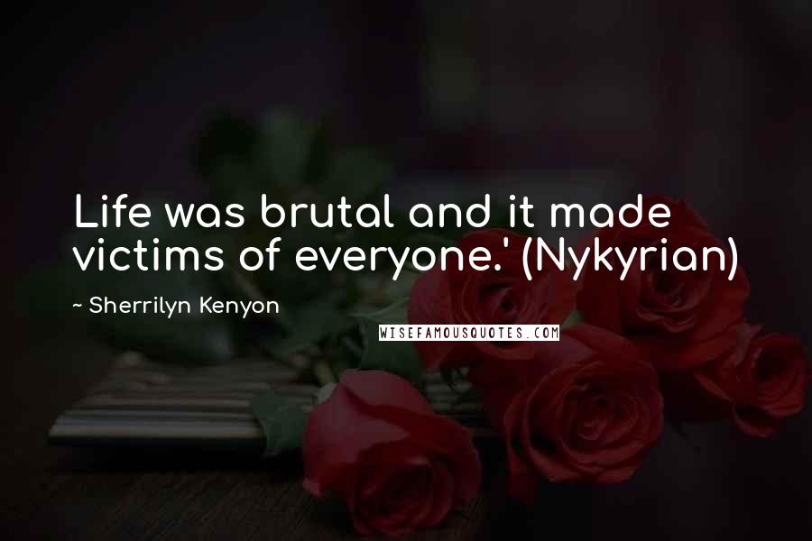 Sherrilyn Kenyon Quotes: Life was brutal and it made victims of everyone.' (Nykyrian)