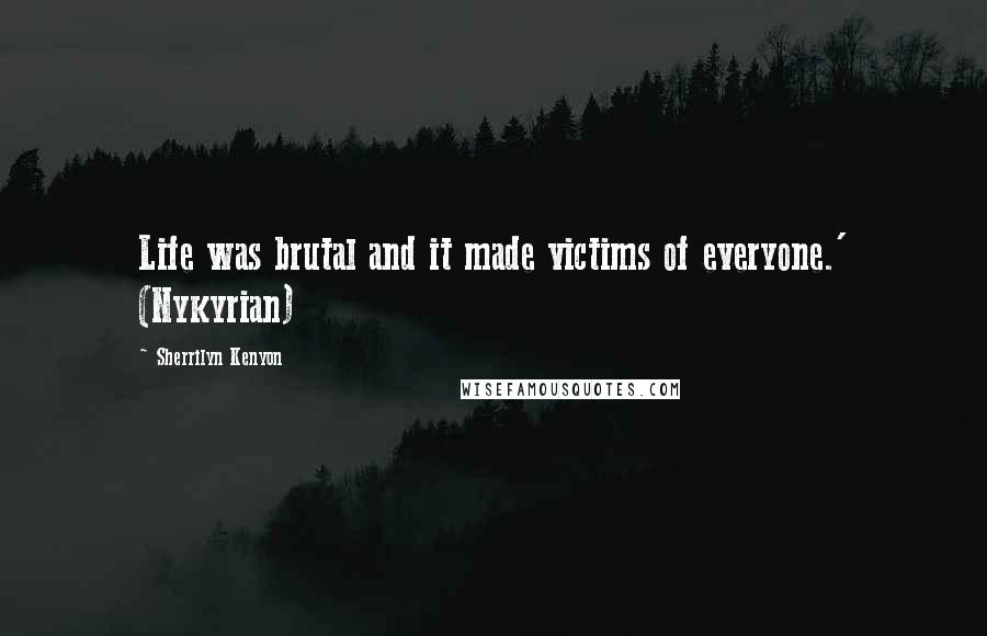 Sherrilyn Kenyon Quotes: Life was brutal and it made victims of everyone.' (Nykyrian)