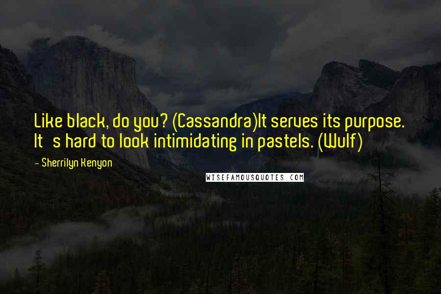 Sherrilyn Kenyon Quotes: Like black, do you? (Cassandra)It serves its purpose. It's hard to look intimidating in pastels. (Wulf)