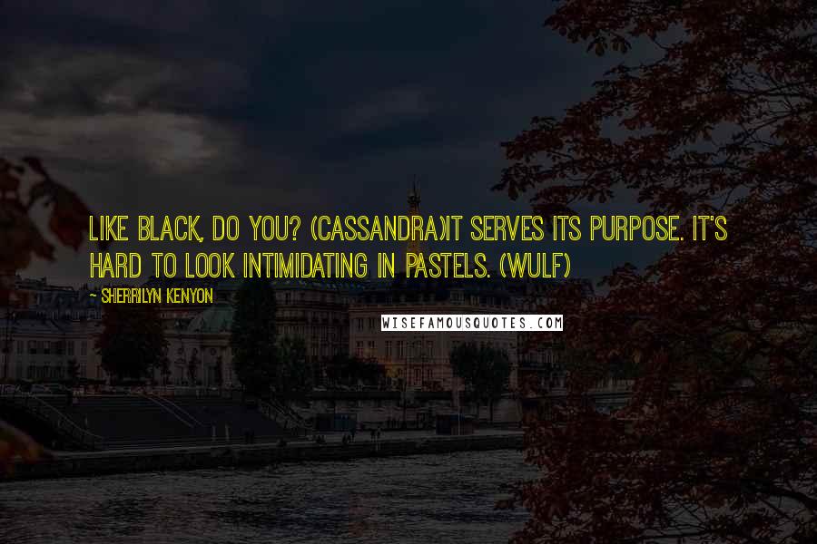 Sherrilyn Kenyon Quotes: Like black, do you? (Cassandra)It serves its purpose. It's hard to look intimidating in pastels. (Wulf)