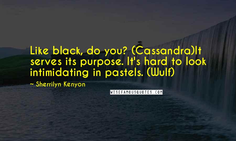 Sherrilyn Kenyon Quotes: Like black, do you? (Cassandra)It serves its purpose. It's hard to look intimidating in pastels. (Wulf)