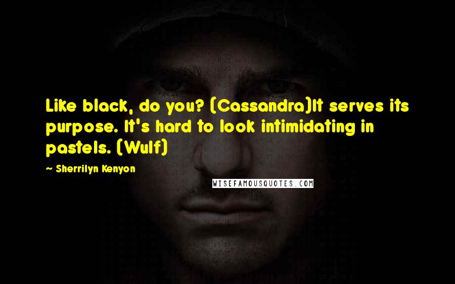 Sherrilyn Kenyon Quotes: Like black, do you? (Cassandra)It serves its purpose. It's hard to look intimidating in pastels. (Wulf)