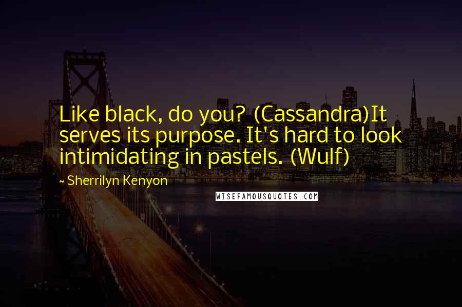 Sherrilyn Kenyon Quotes: Like black, do you? (Cassandra)It serves its purpose. It's hard to look intimidating in pastels. (Wulf)