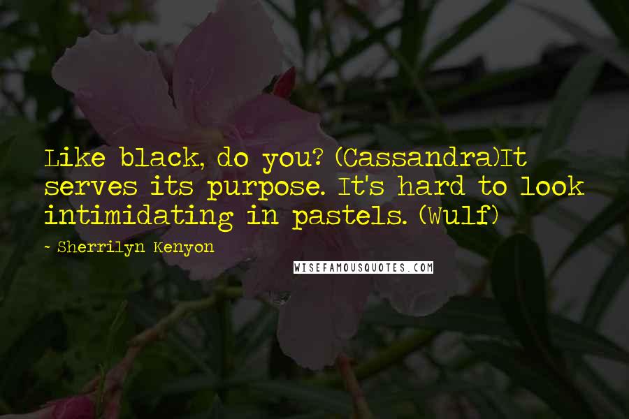 Sherrilyn Kenyon Quotes: Like black, do you? (Cassandra)It serves its purpose. It's hard to look intimidating in pastels. (Wulf)
