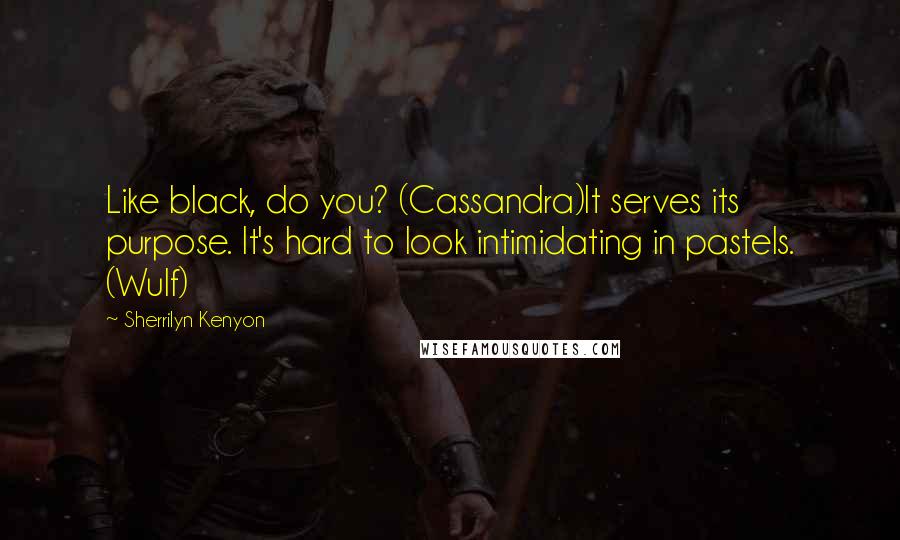 Sherrilyn Kenyon Quotes: Like black, do you? (Cassandra)It serves its purpose. It's hard to look intimidating in pastels. (Wulf)