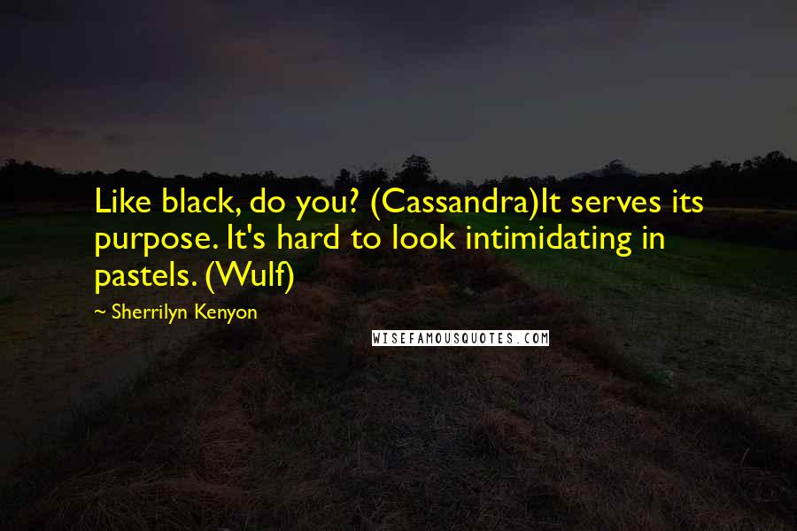 Sherrilyn Kenyon Quotes: Like black, do you? (Cassandra)It serves its purpose. It's hard to look intimidating in pastels. (Wulf)