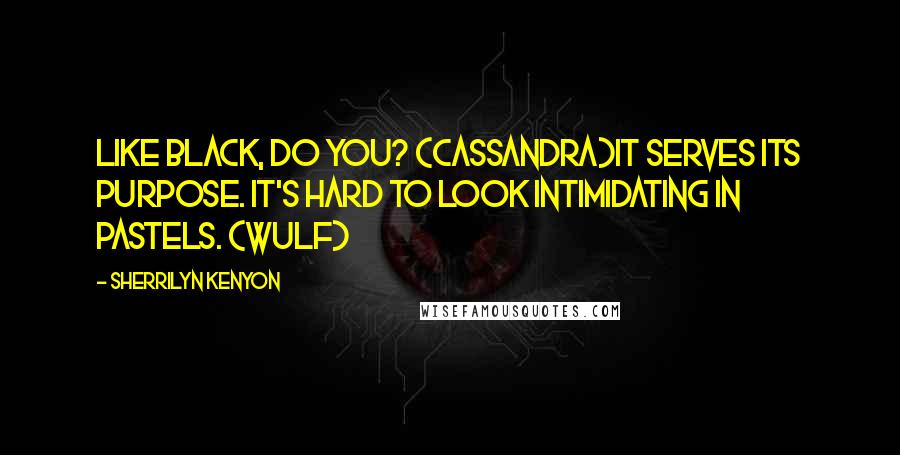 Sherrilyn Kenyon Quotes: Like black, do you? (Cassandra)It serves its purpose. It's hard to look intimidating in pastels. (Wulf)