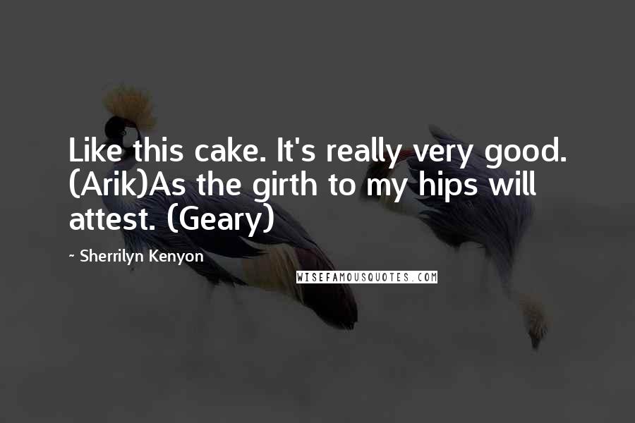 Sherrilyn Kenyon Quotes: Like this cake. It's really very good. (Arik)As the girth to my hips will attest. (Geary)
