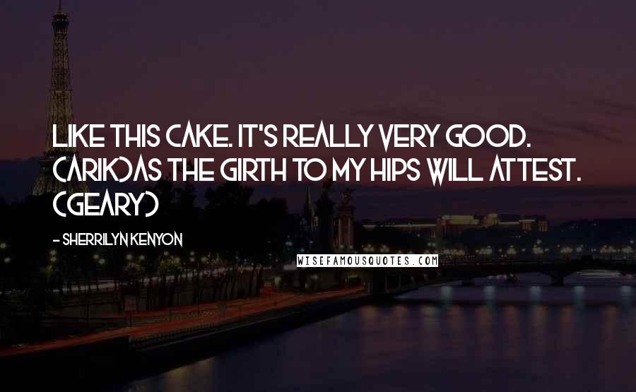 Sherrilyn Kenyon Quotes: Like this cake. It's really very good. (Arik)As the girth to my hips will attest. (Geary)